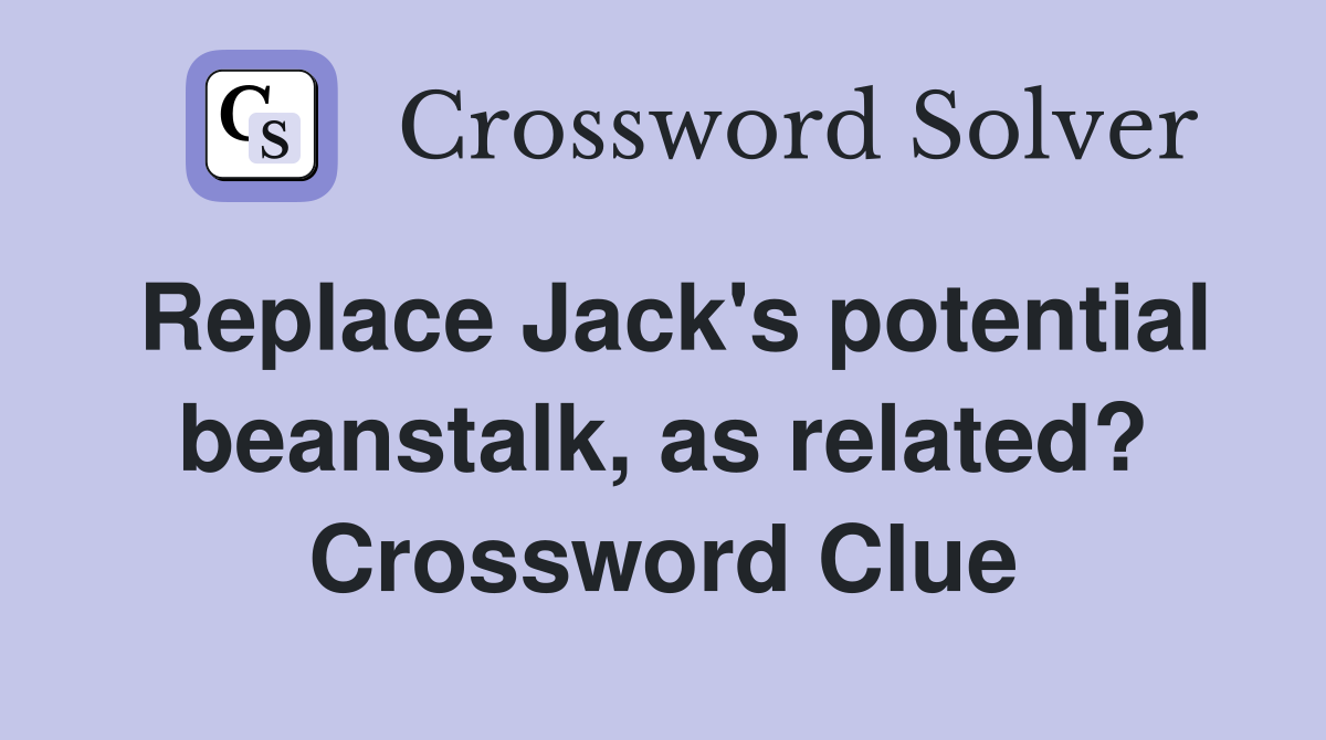 Replace Jack's potential beanstalk, as related? Crossword Clue