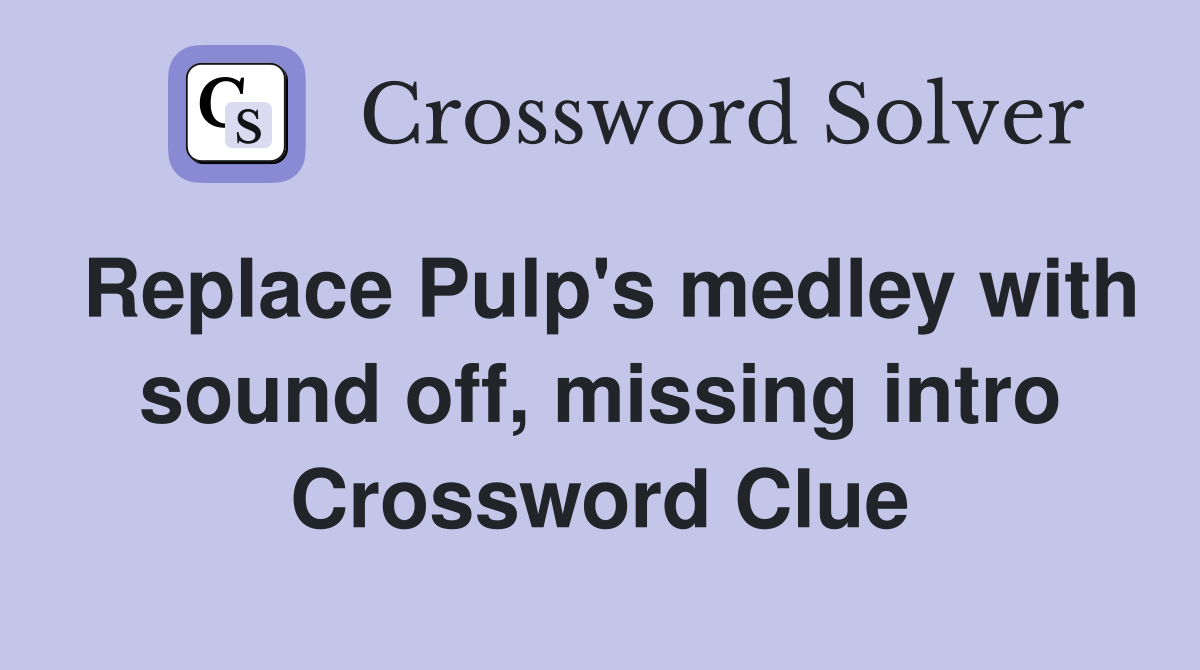 Replace Pulp's medley with sound off, missing intro Crossword Clue