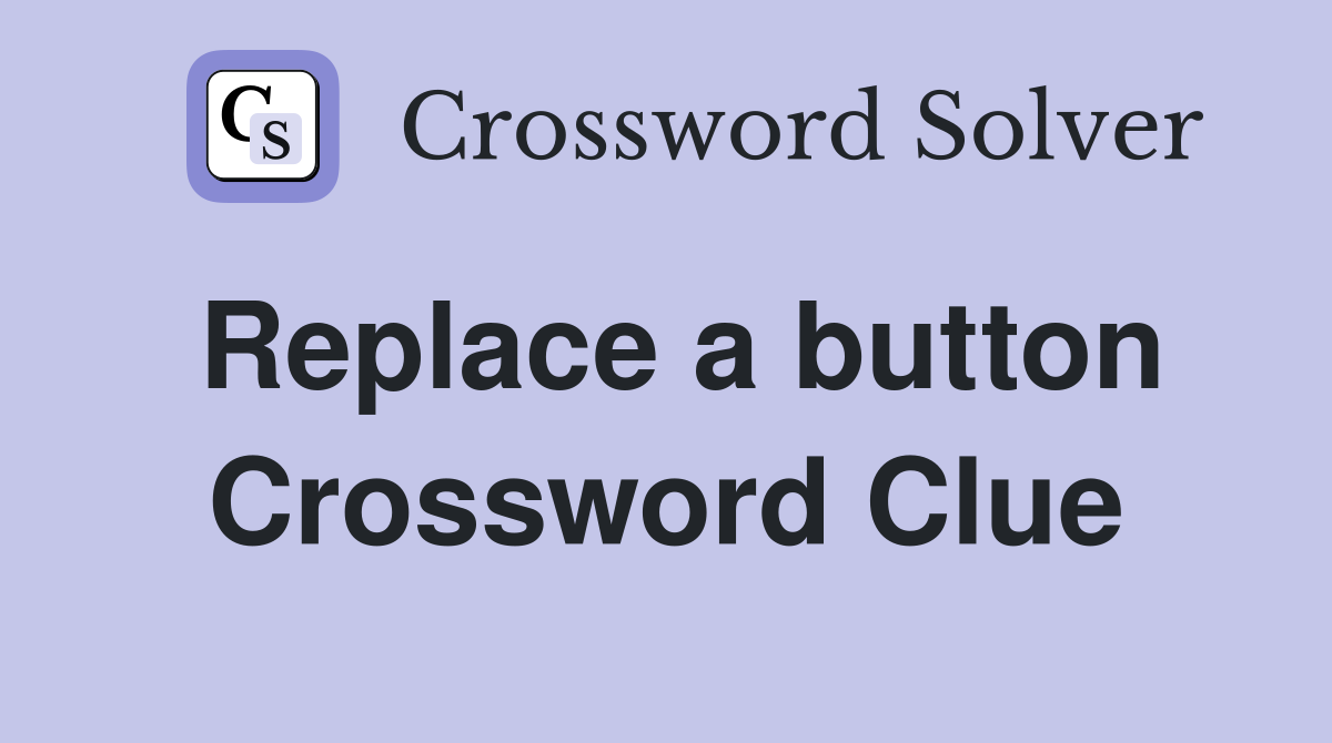 Replace a button Crossword Clue