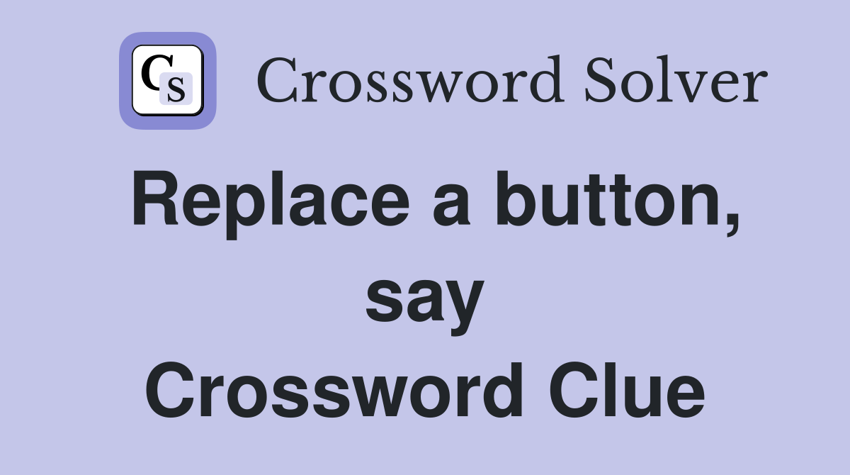 Replace a button, say Crossword Clue