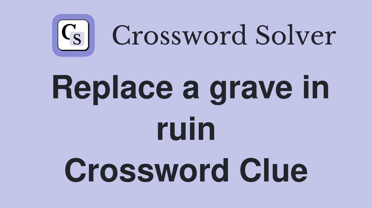 Replace a grave in ruin Crossword Clue