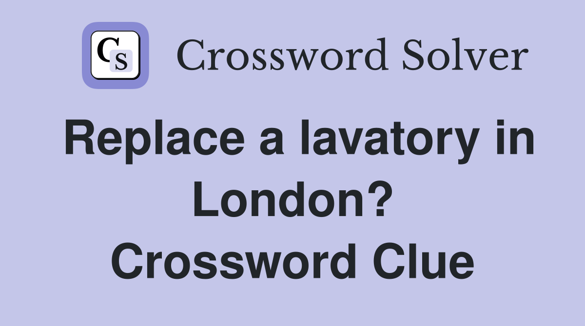 Replace a lavatory in London? Crossword Clue