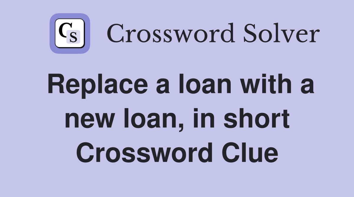 Replace a loan with a new loan, in short Crossword Clue