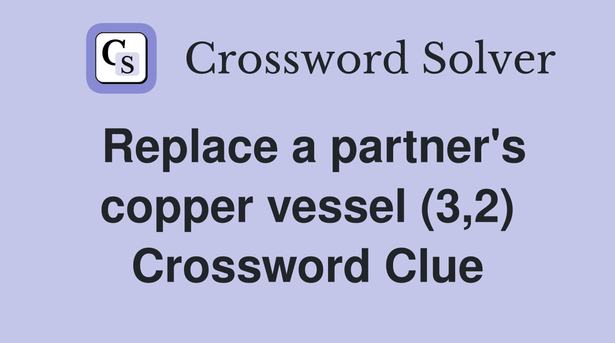 Replace a partner's copper vessel (3,2) Crossword Clue