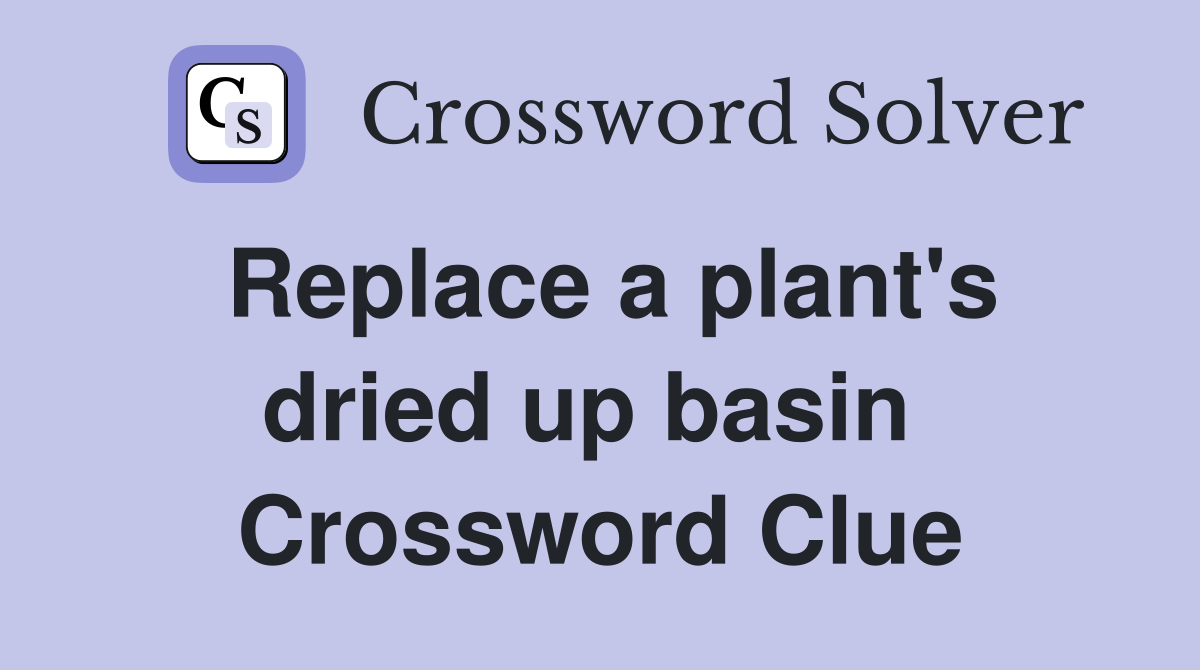 Replace a plant's dried up basin  Crossword Clue