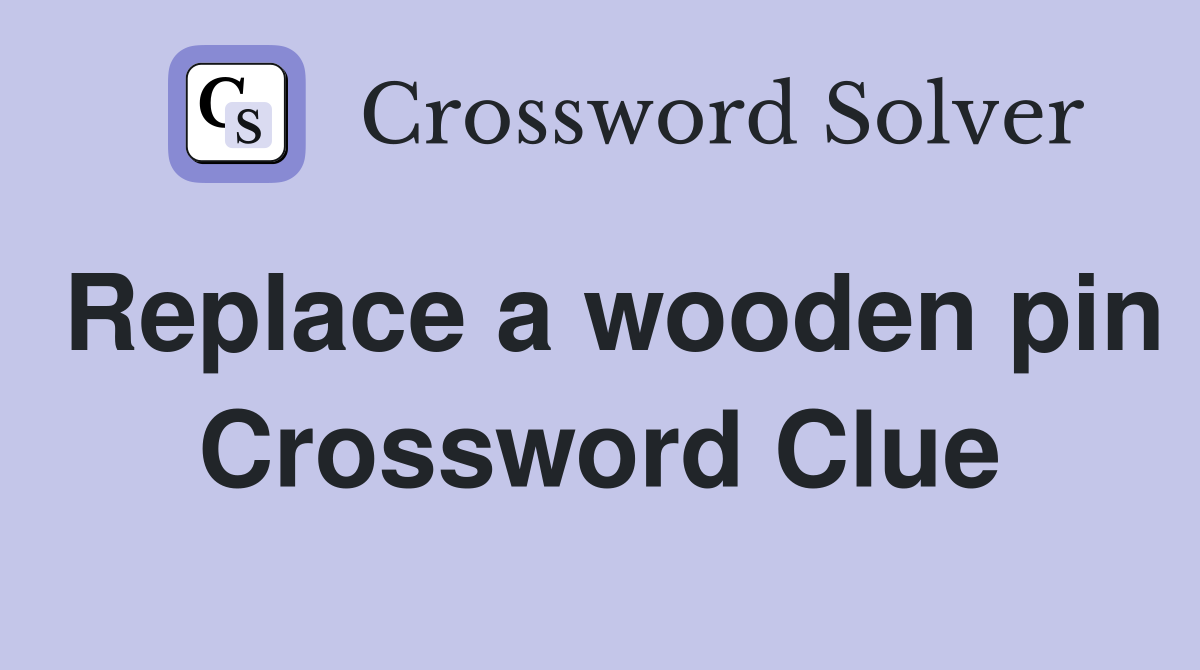 Replace a wooden pin Crossword Clue