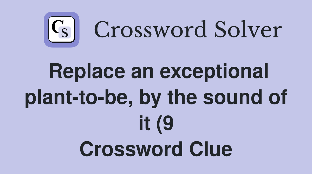Replace an exceptional plant to be by the sound of it (9) Crossword Replace an exceptional plant to be by the sound of it (9) Crossword