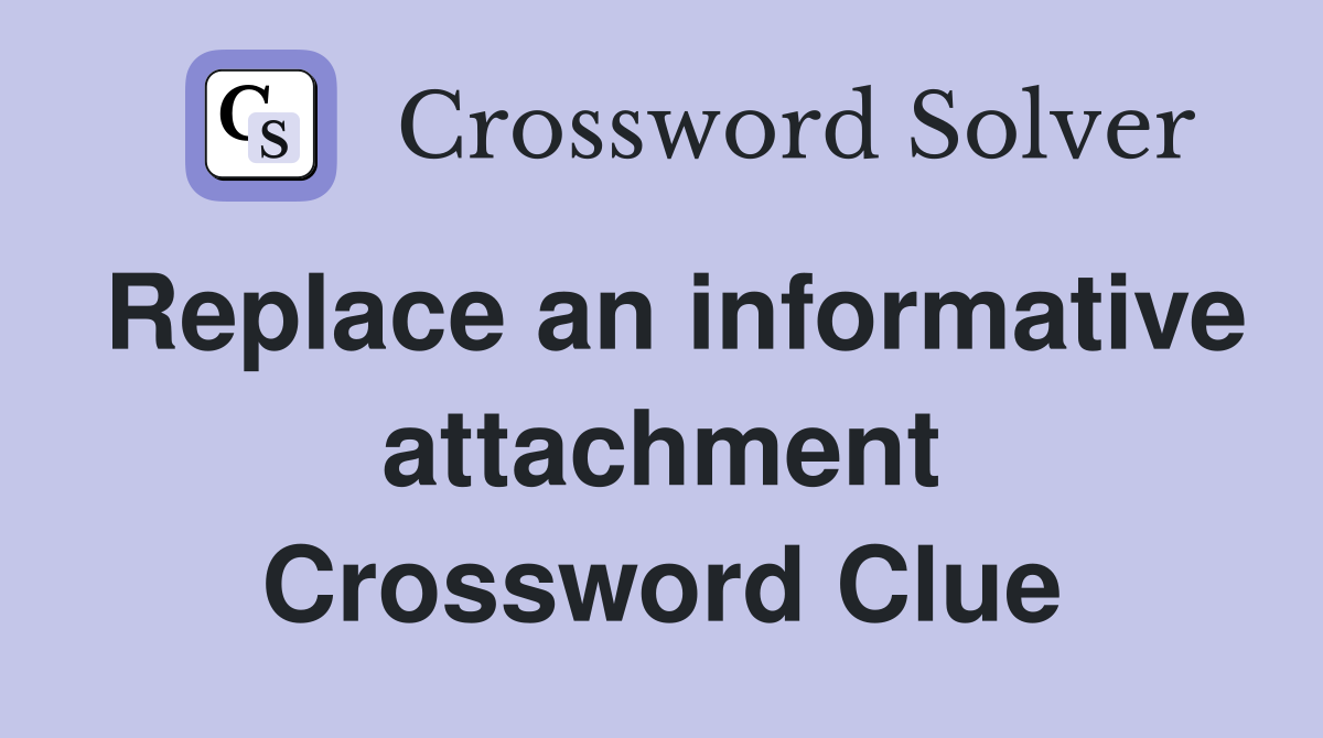 Replace an informative attachment Crossword Clue