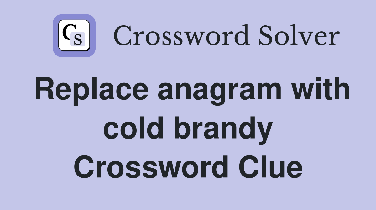 Replace anagram with cold brandy Crossword Clue