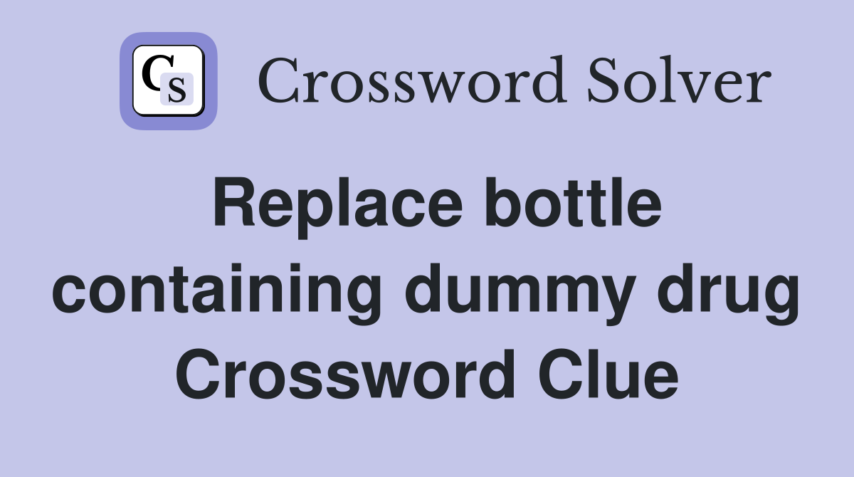 Replace bottle containing dummy drug Crossword Clue