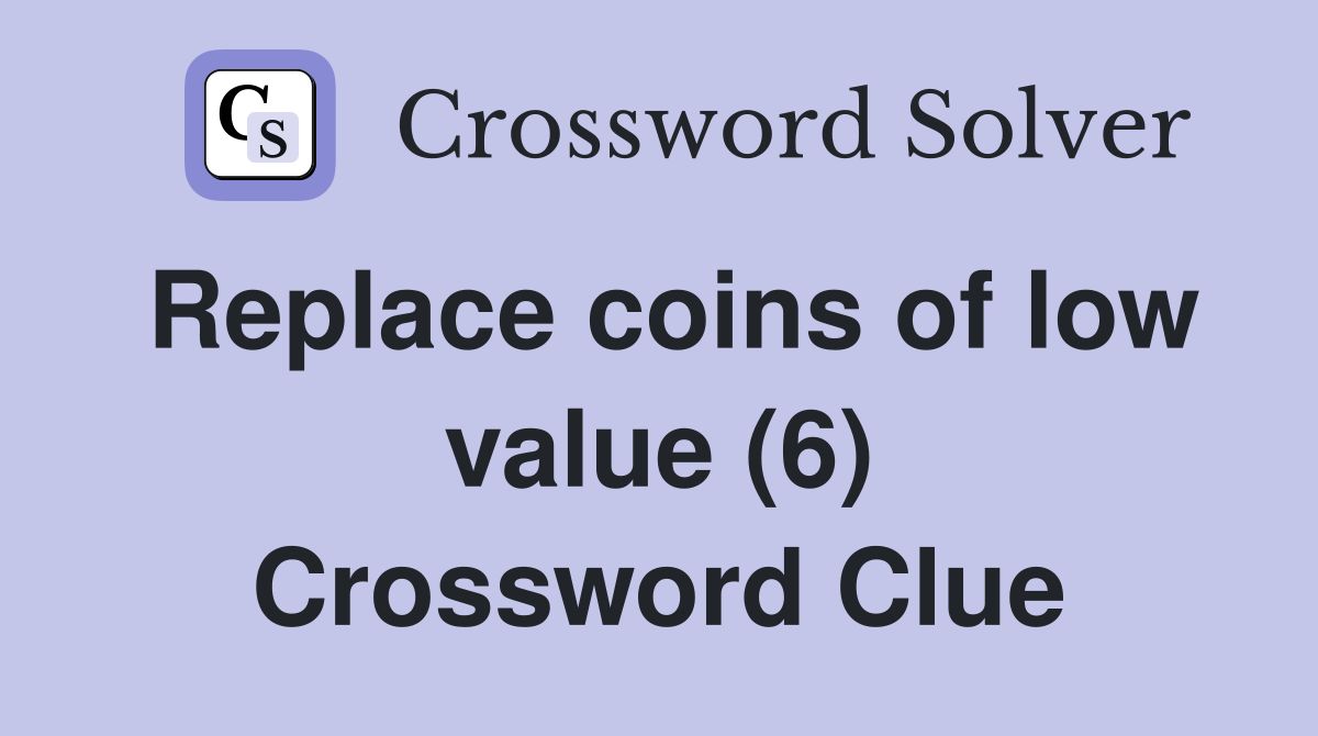 Replace coins of low value (6) Crossword Clue