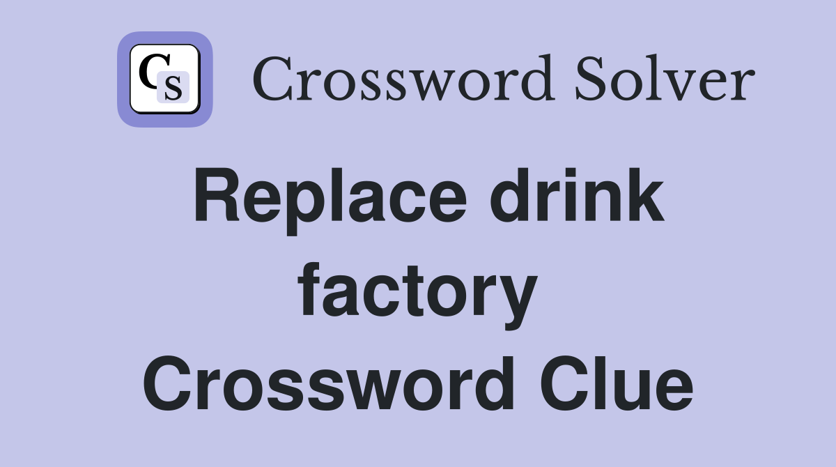Replace drink factory Crossword Clue