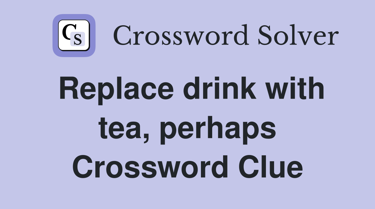 Replace drink with tea, perhaps Crossword Clue