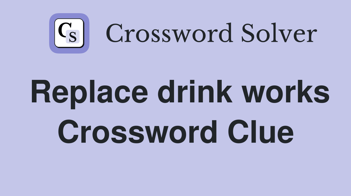 Replace drink works Crossword Clue