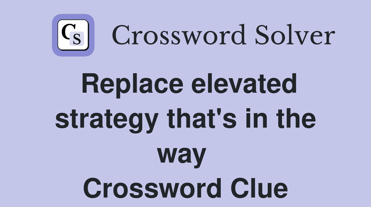 Replace elevated strategy that's in the way  Crossword Clue