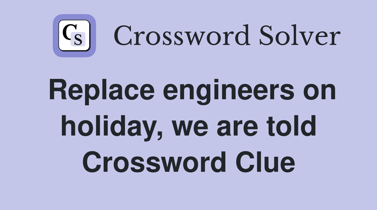 Replace engineers on holiday, we are told Crossword Clue