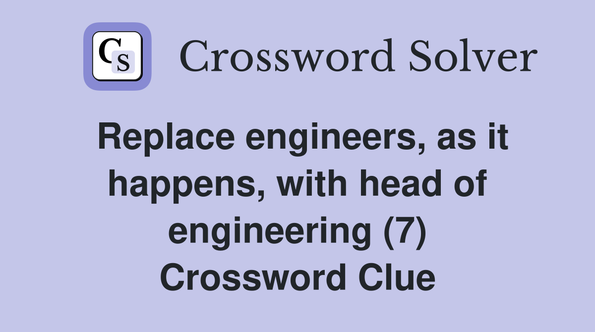 Replace engineers, as it happens, with head of engineering (7) Crossword Clue