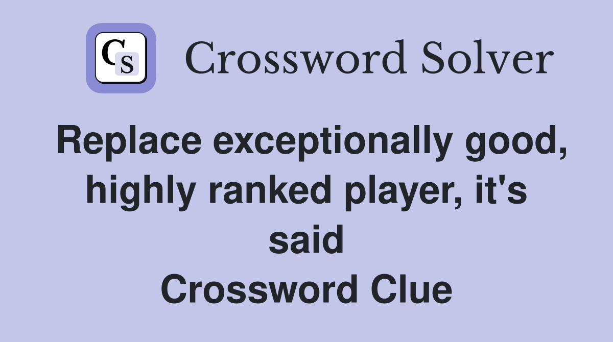 Replace exceptionally good, highly ranked player, it's said Crossword Clue