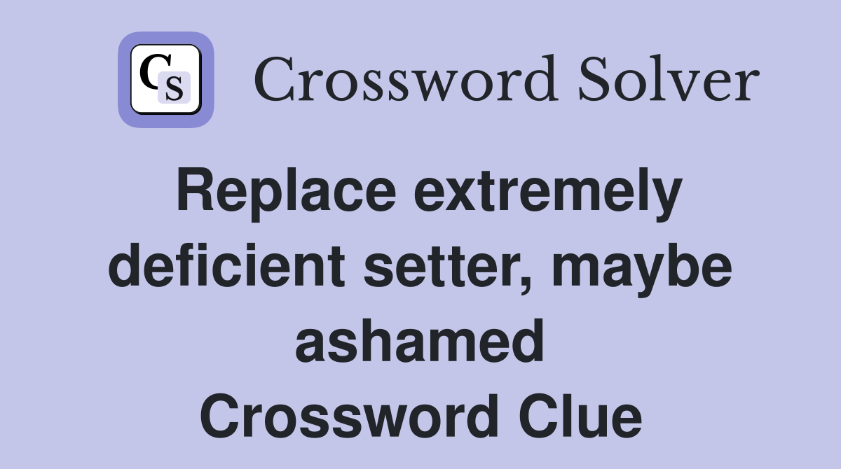 Replace extremely deficient setter, maybe ashamed Crossword Clue