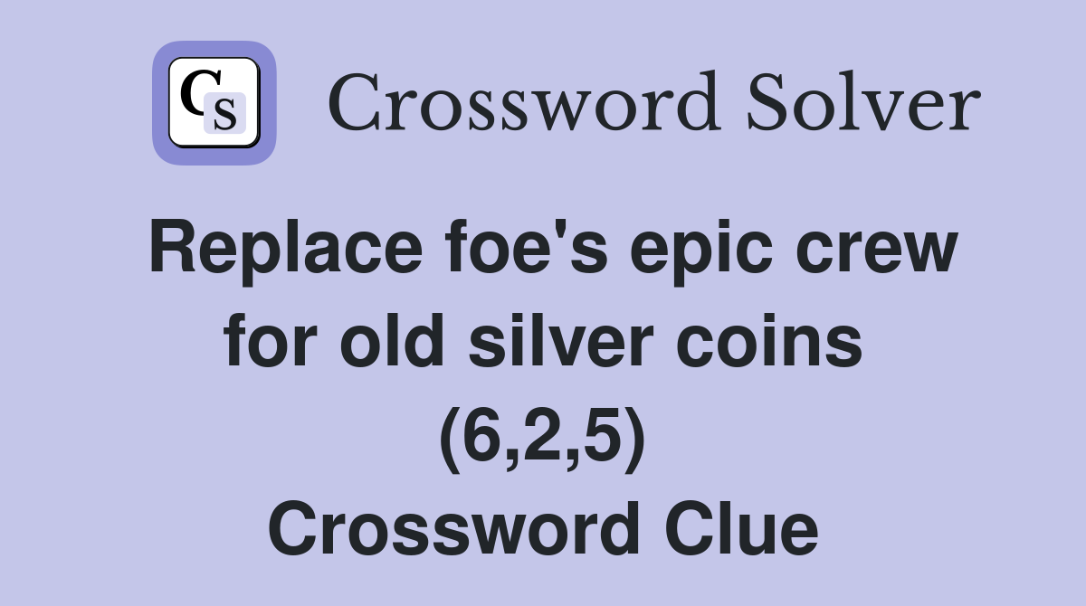 Replace foe's epic crew for old silver coins (6,2,5) Crossword Clue