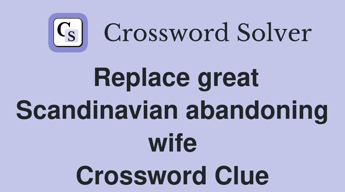 Replace great Scandinavian abandoning wife Crossword Clue
