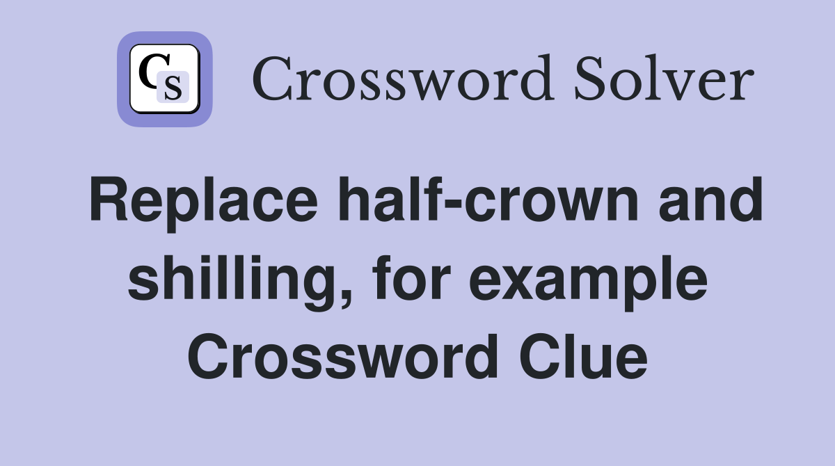 Replace half-crown and shilling, for example Crossword Clue