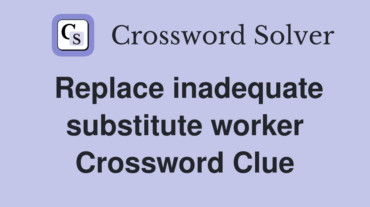 Replace inadequate substitute worker Crossword Clue