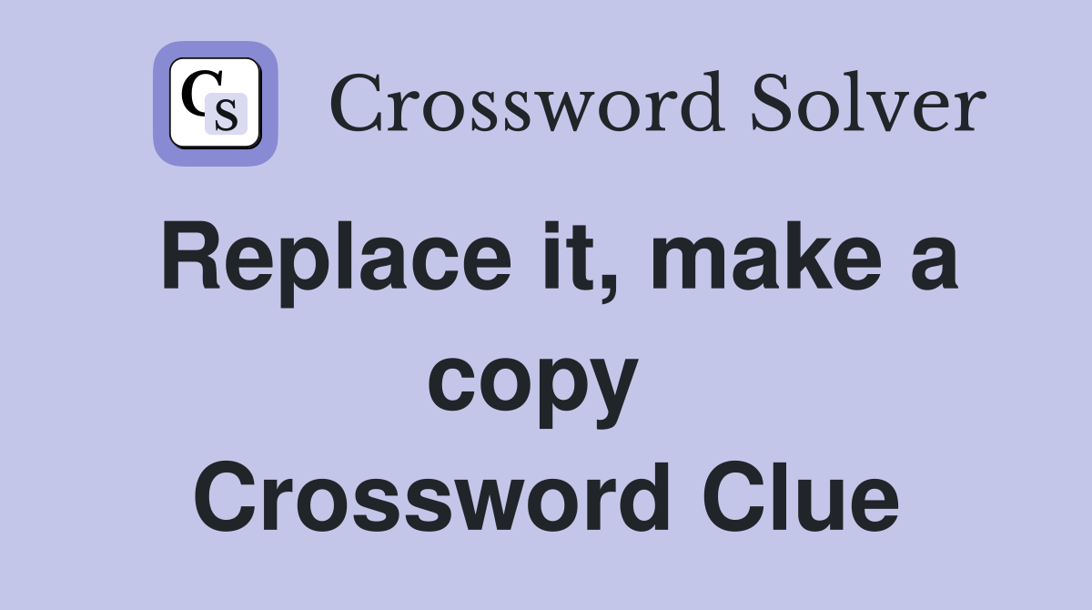 Replace it, make a copy  Crossword Clue