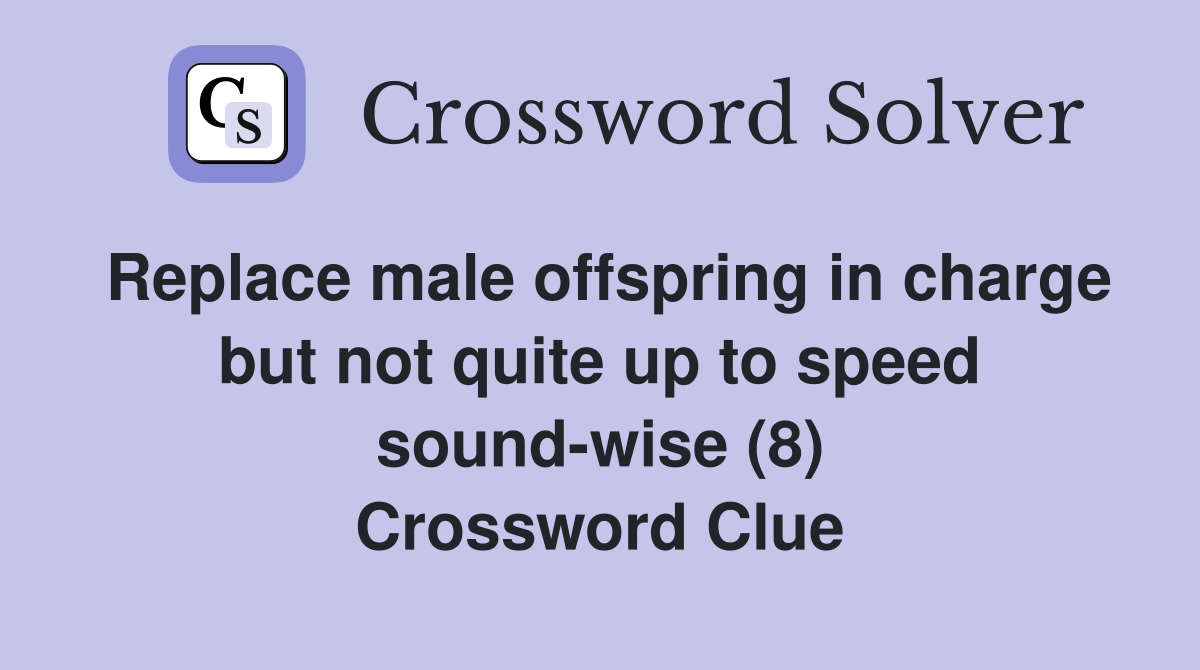 Replace male offspring in charge but not quite up to speed sound-wise (8) Crossword Clue
