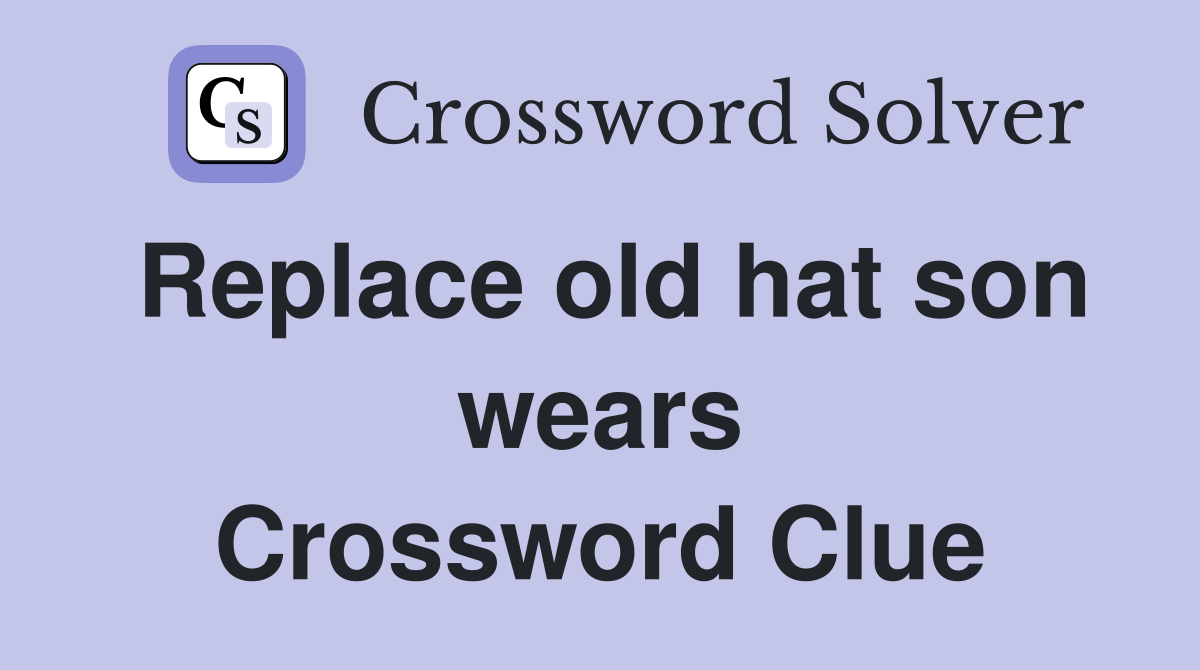 Replace old hat son wears Crossword Clue
