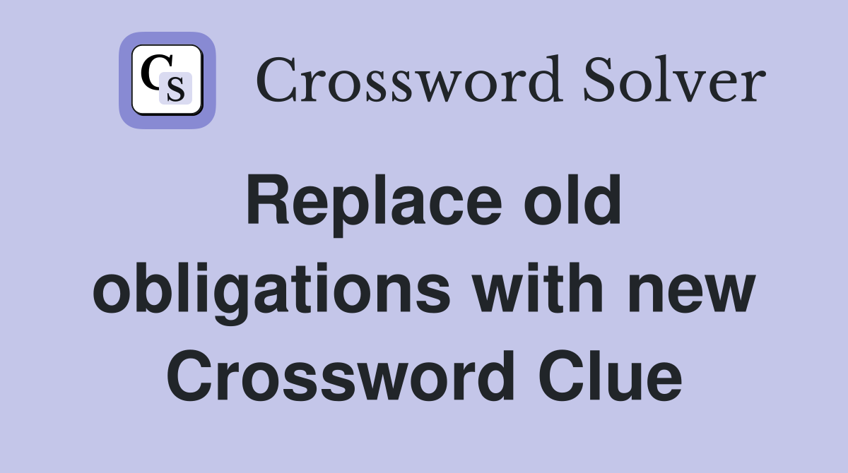 Replace old obligations with new Crossword Clue