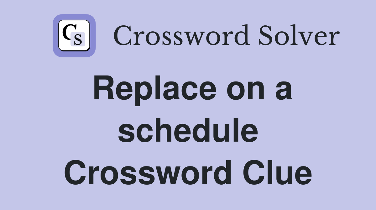 Replace on a schedule Crossword Clue
