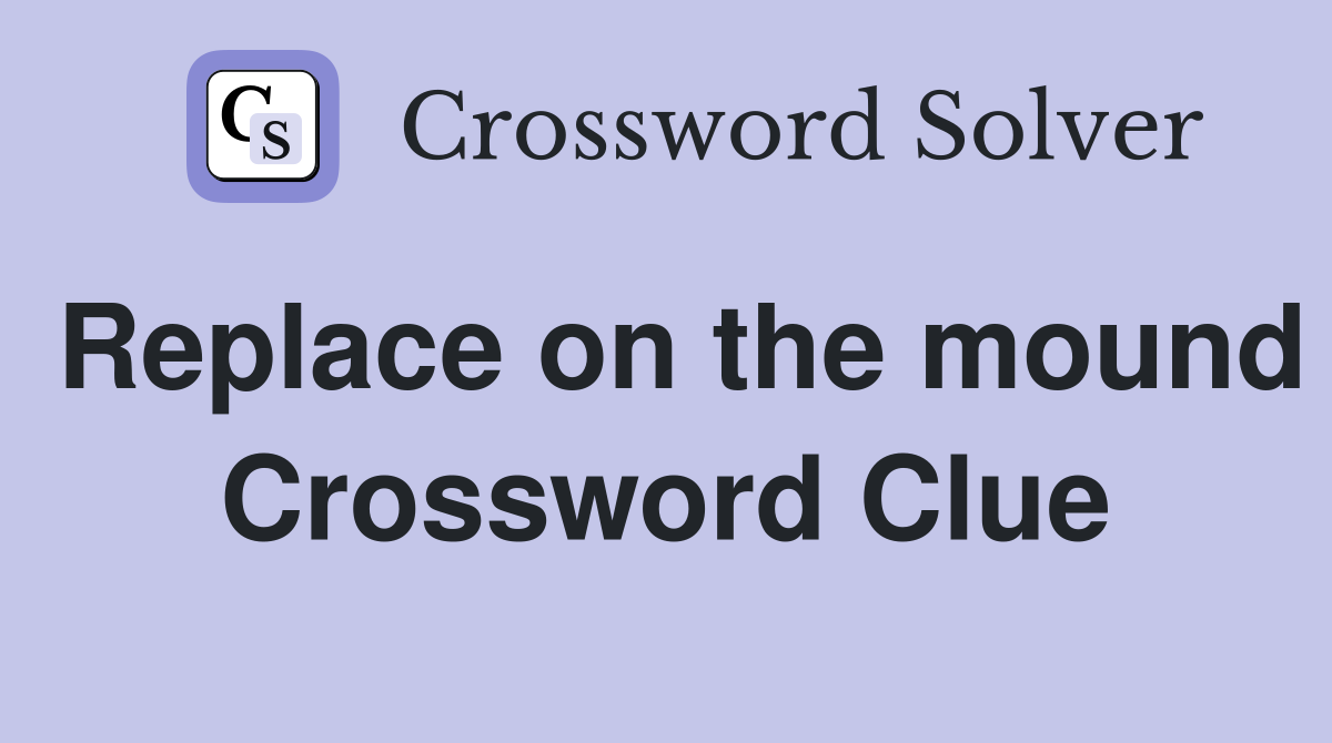 Replace on the mound Crossword Clue