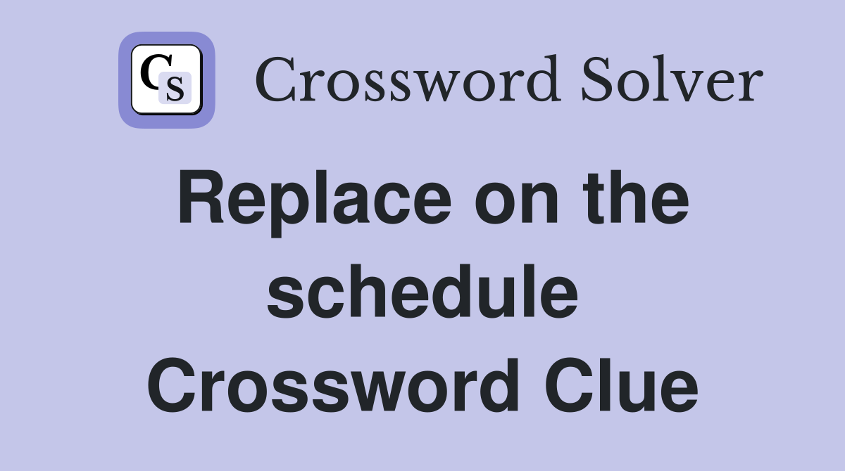 Replace on the schedule Crossword Clue
