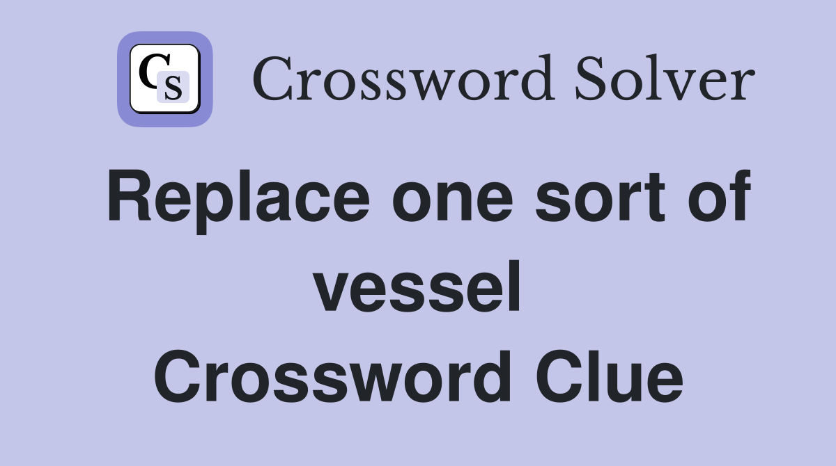 Replace one sort of vessel Crossword Clue