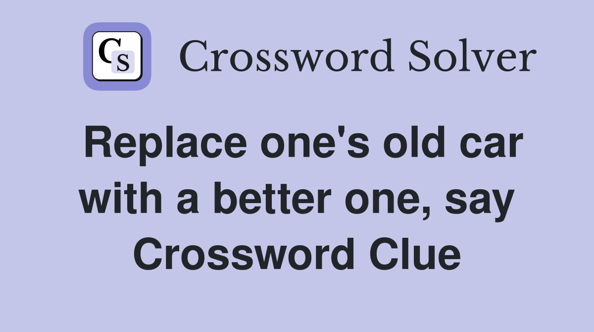 Replace one's old car with a better one, say Crossword Clue