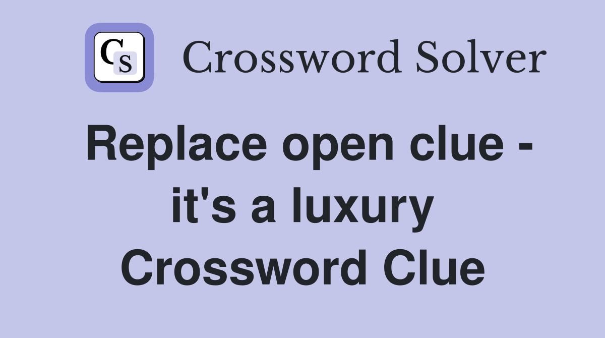 Replace open clue - it's a luxury Crossword Clue