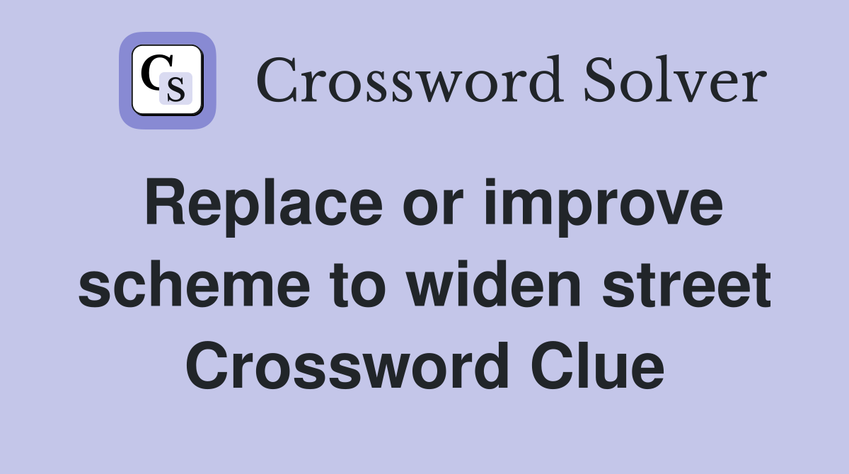 Replace or improve scheme to widen street Crossword Clue