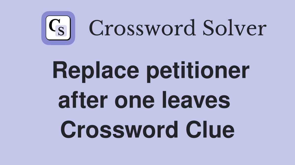 Replace petitioner after one leaves  Crossword Clue