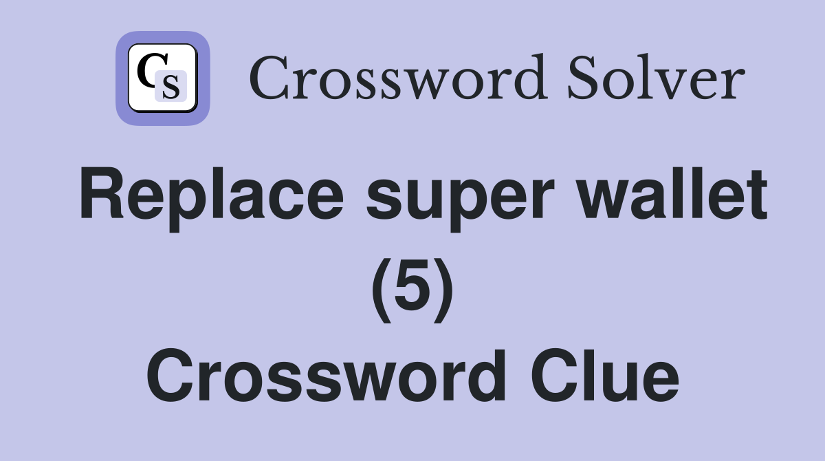 Replace super wallet (5) Crossword Clue