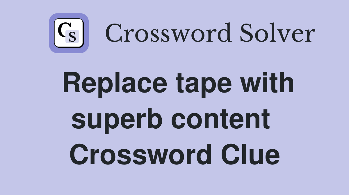 Replace tape with superb content  Crossword Clue