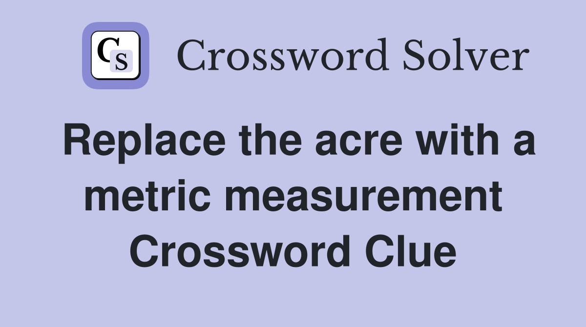 Replace the acre with a metric measurement Crossword Clue