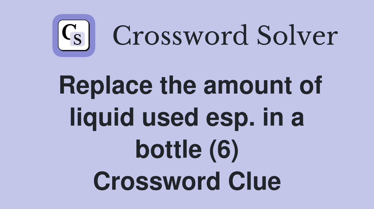 Replace the amount of liquid used esp. in a bottle (6) Crossword Clue