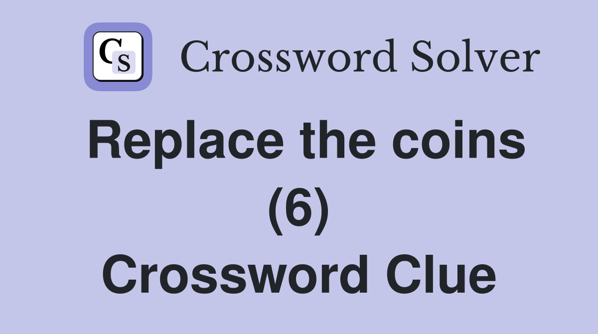 Replace the coins (6) Crossword Clue