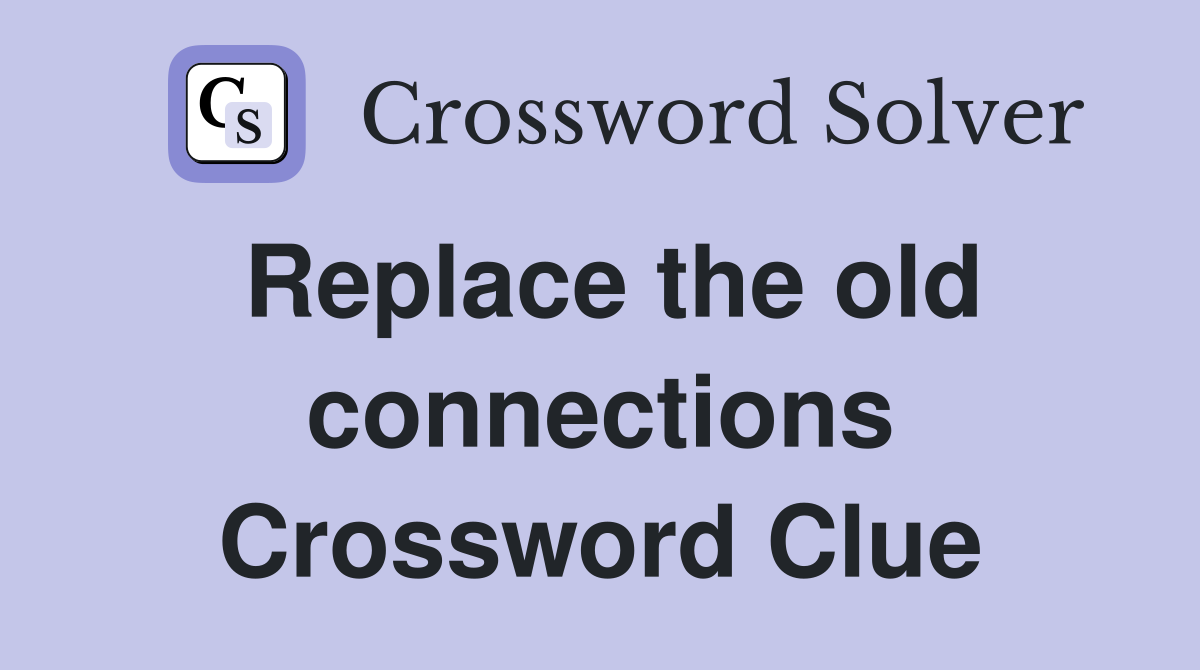 Replace the old connections Crossword Clue