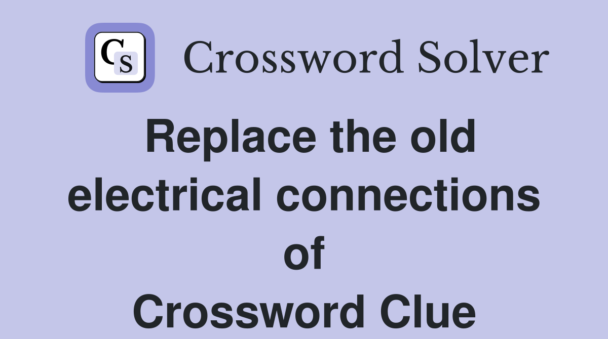 Replace the old electrical connections of Crossword Clue