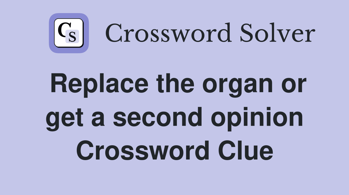 Replace the organ or get a second opinion Crossword Clue