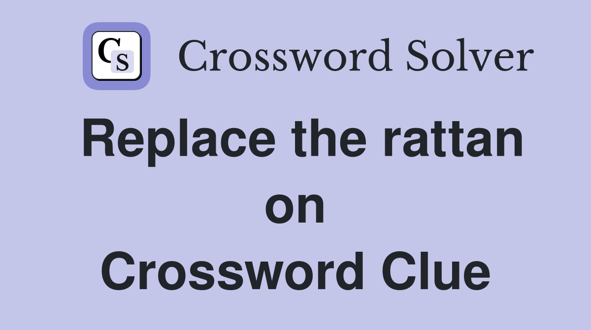 Replace the rattan on Crossword Clue