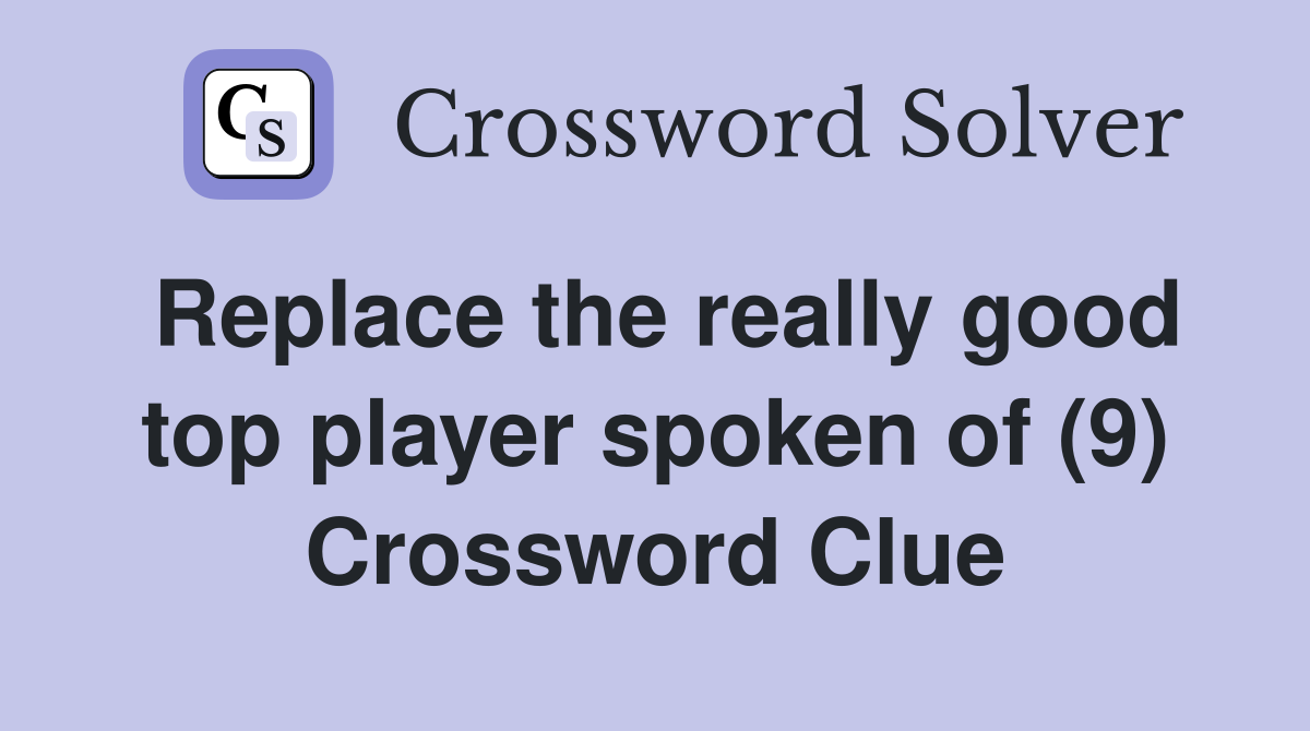 Replace the really good top player spoken of (9) Crossword Clue