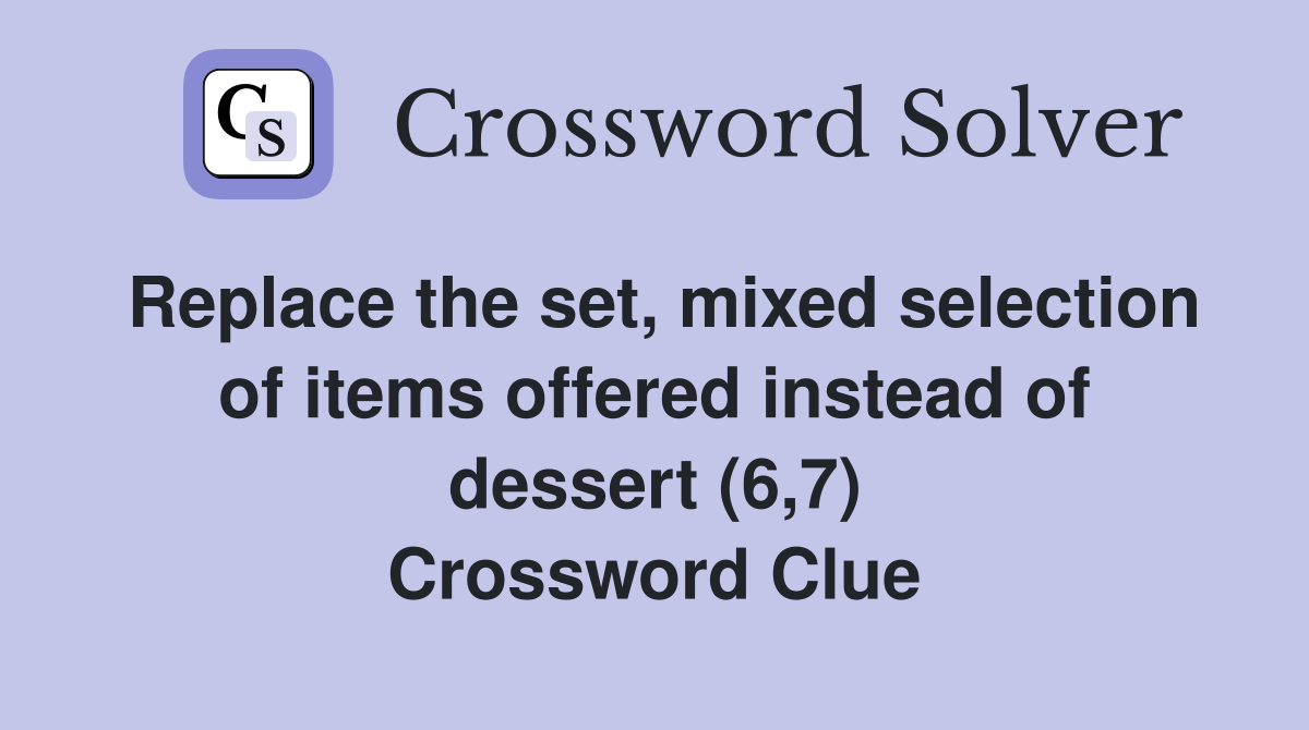 Replace the set, mixed selection of items offered instead of dessert (6,7) Crossword Clue
